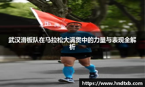 武汉滑板队在马拉松大满贯中的力量与表现全解析