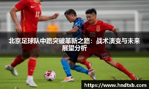 北京足球队中路突破革新之路：战术演变与未来展望分析