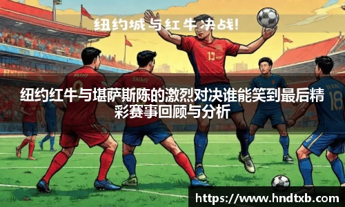 纽约红牛与堪萨斯陈的激烈对决谁能笑到最后精彩赛事回顾与分析