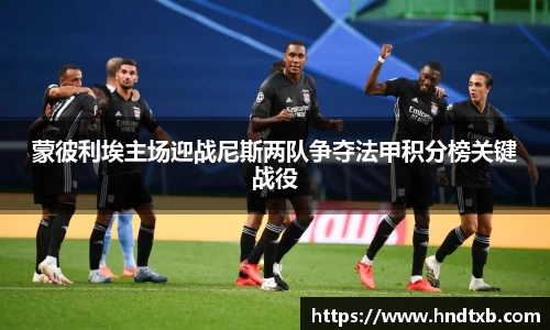 蒙彼利埃主场迎战尼斯两队争夺法甲积分榜关键战役