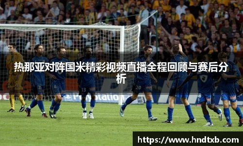 热那亚对阵国米精彩视频直播全程回顾与赛后分析