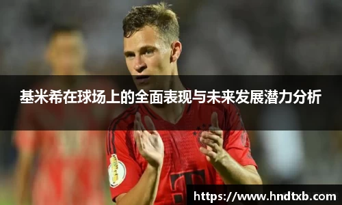 基米希在球场上的全面表现与未来发展潜力分析