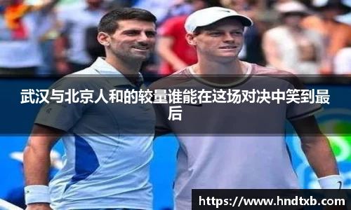 武汉与北京人和的较量谁能在这场对决中笑到最后