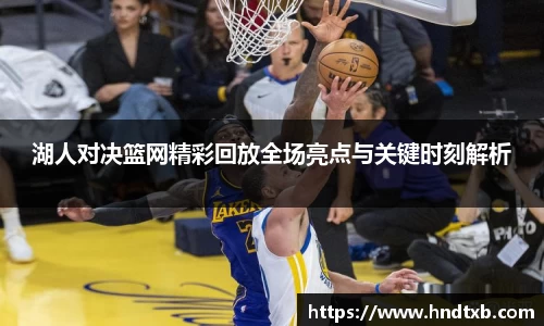 湖人对决篮网精彩回放全场亮点与关键时刻解析