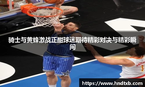骑士与黄蜂激战正酣球迷期待精彩对决与精彩瞬间