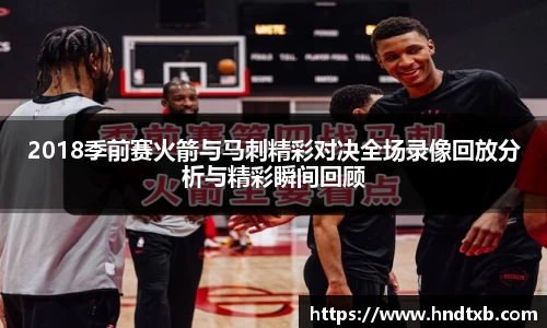 2018季前赛火箭与马刺精彩对决全场录像回放分析与精彩瞬间回顾
