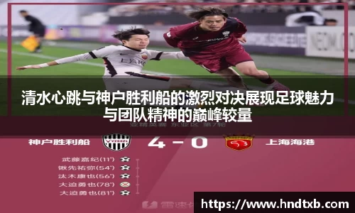 清水心跳与神户胜利船的激烈对决展现足球魅力与团队精神的巅峰较量