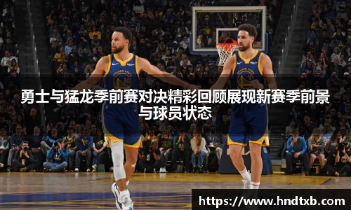 勇士与猛龙季前赛对决精彩回顾展现新赛季前景与球员状态