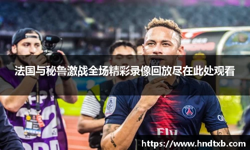 法国与秘鲁激战全场精彩录像回放尽在此处观看