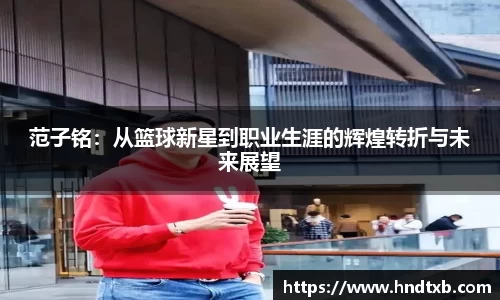 范子铭：从篮球新星到职业生涯的辉煌转折与未来展望