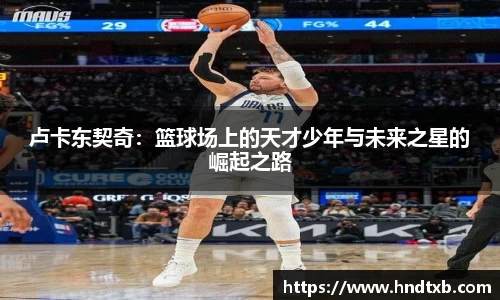 卢卡东契奇：篮球场上的天才少年与未来之星的崛起之路