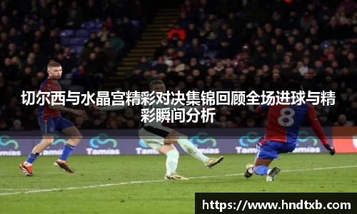 切尔西与水晶宫精彩对决集锦回顾全场进球与精彩瞬间分析
