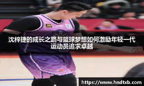 沈梓捷的成长之路与篮球梦想如何激励年轻一代运动员追求卓越