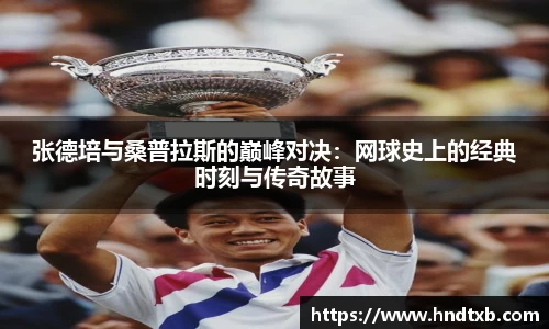 张德培与桑普拉斯的巅峰对决：网球史上的经典时刻与传奇故事
