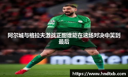阿尔城与格拉夫激战正酣谁能在这场对决中笑到最后