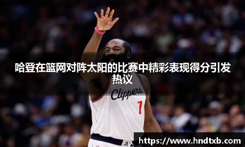 哈登在篮网对阵太阳的比赛中精彩表现得分引发热议