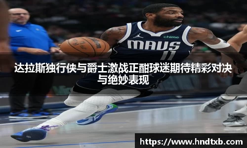 达拉斯独行侠与爵士激战正酣球迷期待精彩对决与绝妙表现