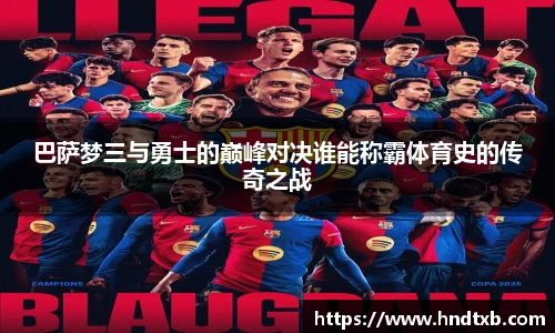 巴萨梦三与勇士的巅峰对决谁能称霸体育史的传奇之战