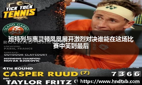 班特列与惠灵顿凤凰展开激烈对决谁能在这场比赛中笑到最后
