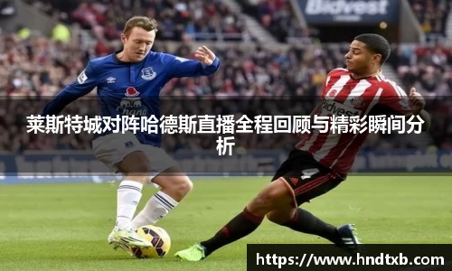 莱斯特城对阵哈德斯直播全程回顾与精彩瞬间分析