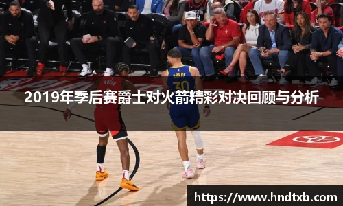 2019年季后赛爵士对火箭精彩对决回顾与分析