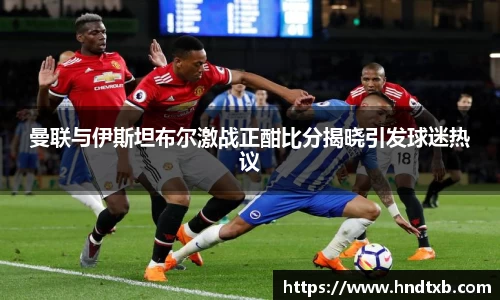 曼联与伊斯坦布尔激战正酣比分揭晓引发球迷热议