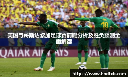 美国与哥斯达黎加足球赛前瞻分析及胜负预测全面解读