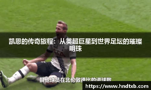 凯恩的传奇旅程：从英超巨星到世界足坛的璀璨明珠