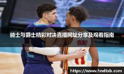 骑士与爵士精彩对决直播网址分享及观看指南