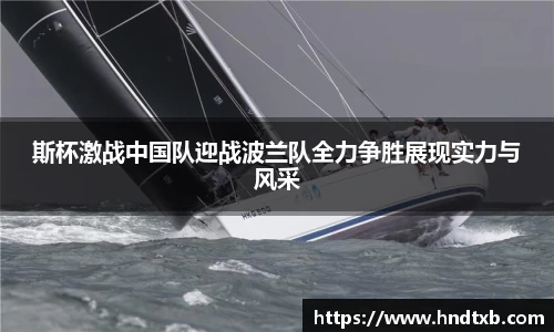 斯杯激战中国队迎战波兰队全力争胜展现实力与风采