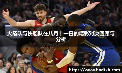 火箭队与快船队在八月十一日的精彩对决回顾与分析