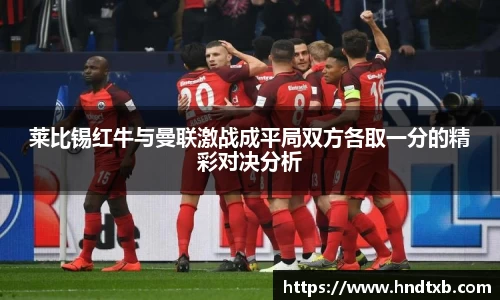 莱比锡红牛与曼联激战成平局双方各取一分的精彩对决分析