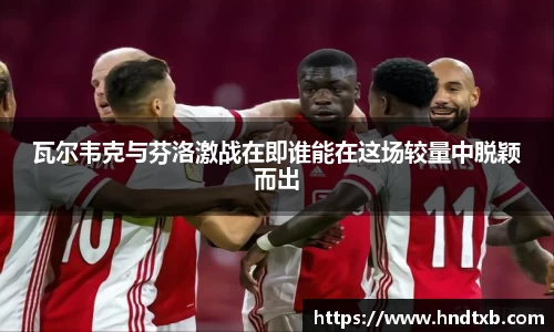 瓦尔韦克与芬洛激战在即谁能在这场较量中脱颖而出