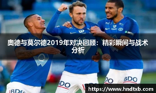 奥德与莫尔德2019年对决回顾：精彩瞬间与战术分析
