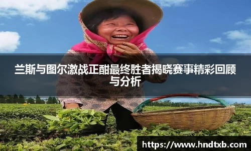 兰斯与图尔激战正酣最终胜者揭晓赛事精彩回顾与分析