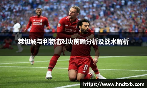 莱切城与利物浦对决前瞻分析及战术解析