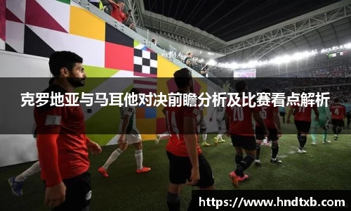 克罗地亚与马耳他对决前瞻分析及比赛看点解析