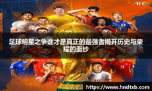 足球明星之争谁才是真正的最强者揭开历史与荣耀的面纱