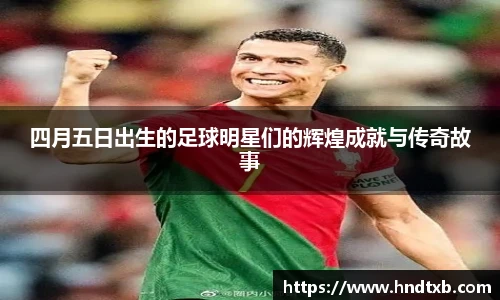四月五日出生的足球明星们的辉煌成就与传奇故事