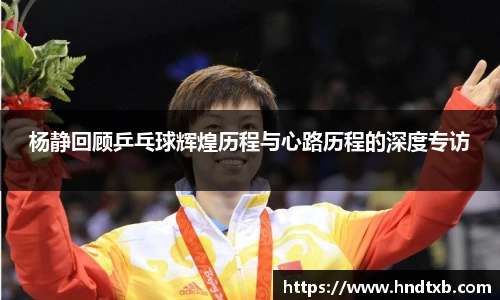 杨静回顾乒乓球辉煌历程与心路历程的深度专访